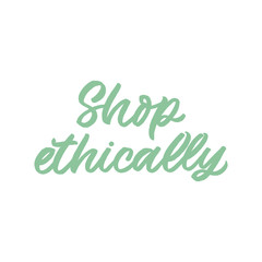 Hand drawn lettering quote. The inscription: Shop ethically. Perfect design for greeting cards, posters, T-shirts, banners, print invitations.