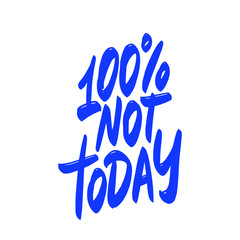 100% not today. Hand written lettering phrase. Template for card, banner, print for t-shirt, pin, badge, patch.
