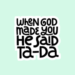 When god made you he said ta-da hand drawn vector lettering. 