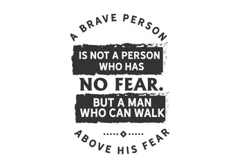 A Brave Person is One Who Walks Above Their Fear, Not Without It