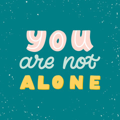 Hand drawn lettering quote. The inscription: You are not alone. Perfect design for greeting cards, posters, T-shirts, banners, print invitations. Mental health concept.