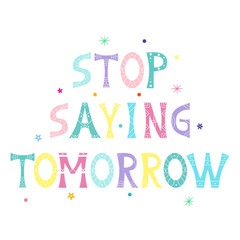 Vector illustration with bright inscription quote Stop Saying Tomorrow. Motivational quote design. For postcard, poster, decoration design, web banner, flyer, t-shirt print or cover.