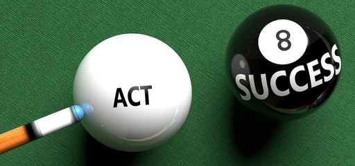 Act brings success - pictured as word Act on a pool ball, to symbolize that Act can initiate success, 3d illustration