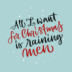 Vector lettering illustration of All I want for Christmas is raining men on blue background. Winter holidays concept. Typography poster with joke. Greeting card and invitation for presents to friend