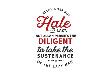 Allah does not hate the lazy, but Allah permits the diligent to take the sustenance of the lazy man