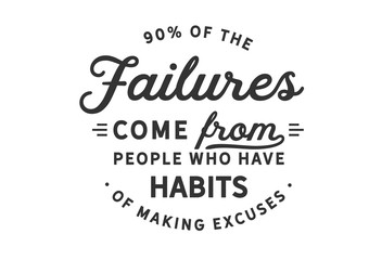 90% of the failures come from people who have a habit of making excuses