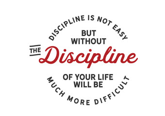 Discipline is not easy but without the discipline of your life will be much more difficult