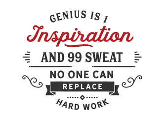 Genius is 1 inspiration and 99 sweat no one can replace hard work