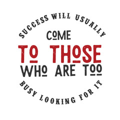 Success will usually come to those who are too busy looking for it