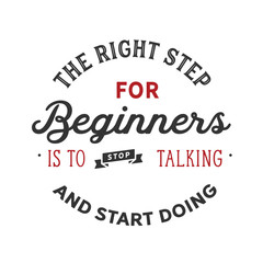 The right step for beginners is to stop talking and start doing