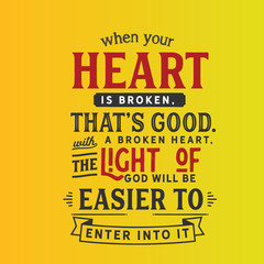 When your heart is broken, that's good. With a broken heart, the light of God will be easier to enter into it