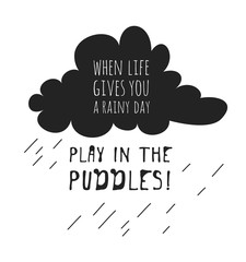 Funny quote about weather WHEN LIFE GIVES YOU RAINY DAY PLAY IN THE PUDDLES. Hand drawn illustration cloud and text. Creative ink art work. Actual vector drawing