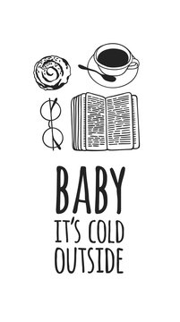 Funny quote about weather BABY IT'S COLD OUTSIDE. Hand drawn illustration cup of coffee, book, glasses and text. Creative ink art work. Actual vector drawing