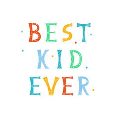 Vector illustration with bright inscription Best Kid Ever on white background. For poster in nursery, template for greeting card, design t-shirt print, cover.