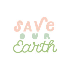 Hand drawn lettering funny quote. The inscription: Save our earth. Perfect design for greeting cards, posters, T-shirts, banners, print invitations.