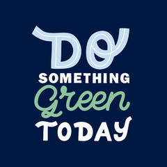 Hand drawn lettering quote. The inscription: Do something green today. Perfect design for greeting cards, posters, T-shirts, banners, print invitations.