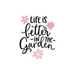 Life is better in the garden. Hand-lettering quote card with flowers illustration isolated on white. Vector hand drawn motivational, inspirational quote. Calligraphic poster. Spring, gardening concept