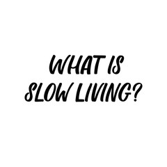 Hand drawn lettering funny quote. The inscription: What is slow living? Perfect design for greeting cards, posters, T-shirts, banners, print invitations.