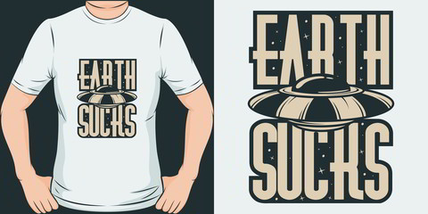 Earth Sucks. Unique and Trendy Alien T-Shirt Design or Mockup.