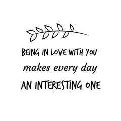 Being in love with you makes every day an interesting one. Calligraphy saying for print. Vector Quote 