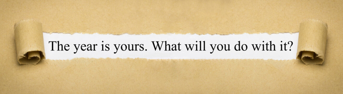 The year is yours. Whal will you do with it?