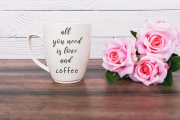Inspirational quotes - all you need is love and coffee. Coffee mug and pink roses