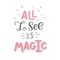 Vector illustration of All i see is magic. Cute handmade typography poster. Great text for design print, greeting card, party invitation. Doodle letters isolated on white background. 