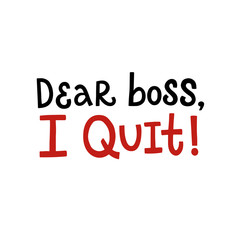 Vector lettering illustration of Dear boss, I quit isolated on white background. Ready greeting card about job decision. Motivational print for clothes, flyer, poster, banner, badge, emblem, sticker.