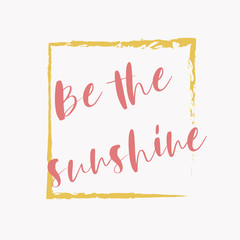 The inspirational phrase be sunshine on light background. Motivational slogans for printing on clothing and mugs, objects. Positive calls for posters. Abstract graphic design for t-shirts and hoodies