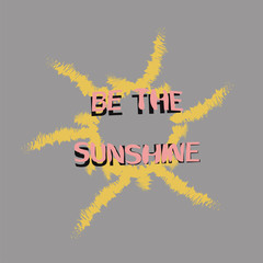 The inspirational phrase be sunshine on light background. Motivational slogans for printing on clothing and mugs, objects. Positive calls for posters. Abstract graphic design for t-shirts and hoodies