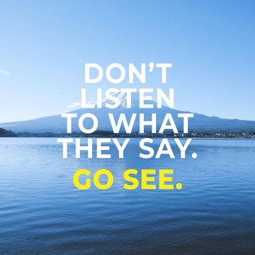 Inspirational Motivational Quote “Don't Listen To What They Say. Go See.” With Mountain View Background.