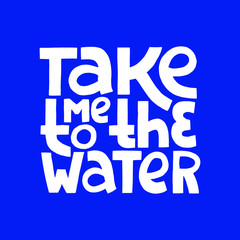 Hand drawn lettering phrase - Take me to the Water.
