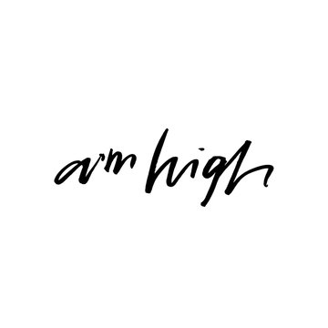 a'm high. Modern brush calligraphy. Handwritten ink. Brush ink inscription for photo overlays, typography greeting card or t-shirt print, flyer, poster design, home decor and for web.