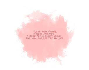  I love two things, a rose and you. A rose for a short while, but you the rest of my life. 