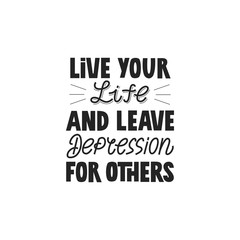 Live your life and leave depression for others hand drawn vector lettering. Motivating fun phrase to cope with depression poster.