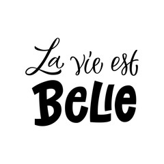 La Vie Est Belle - Life is beautiful in French.