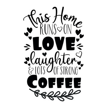 This Home runs on love laughter & lots of strong coffee - positive saying. Good for home decor, greeting card, poster, banner, textile print, and gift design.