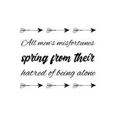  All men’s misfortunes spring from their hatred of being alone. Calligraphy saying for print. Vector Quote 