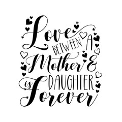 Love between Mother and Doughter is Forever- calligraphy text with hearts. Good for greeting card, poster banner, print on gifts.