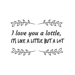 I love you a lottle, its like a little but a lot. Calligraphy saying for print. Vector Quote 