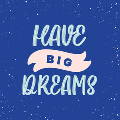 Hand drawn lettering card. The inscription: Have big dreams. Perfect design for greeting cards, posters, T-shirts, banners, print invitations.