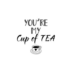 You are my cup of tea. Lettering. Ink illustration. Modern brush calligraphy Isolated on white background. t-shirt design