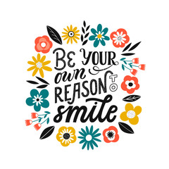 Be your own reason to smile - hand written typography phrase. Self love quote lettering made in vector. Woman motivational slogan. Inscription for t shirts, posters, cards with floral decoration.