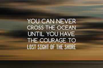 Motivation and inspirational quotes - You can never cross the ocean until you have the courage to lost sight of the sea. Blurry background.