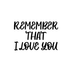 Hand drawn lettering card. The inscription: Rememeber yhat i love you. Perfect design for greeting cards, posters, T-shirts, banners, print invitations.