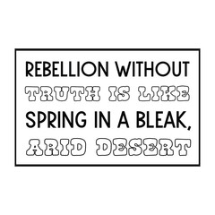 Rebellion without truth is like spring in a bleak, arid desert. Calligraphy saying for print. Vector Quote 