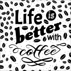 Life is better with coffee quote. Yand written lettering. Black and white colors. Beans backdround