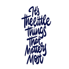 It is the little thing that matters most. Hand drawn calligraphy and brush pen lettering. design for holiday greeting card and invitation of seasonal spring holiday.