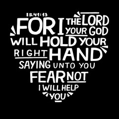 Hand lettering For I the Lord your God will hold right hand, saying unto you fear not on black background.