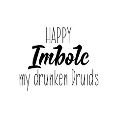 Happy Imbolc my drunken Druids. Lettering. calligraphy vector. Ink illustration.